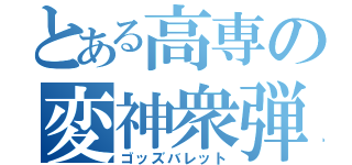 とある高専の変神衆弾（ゴッズバレット）