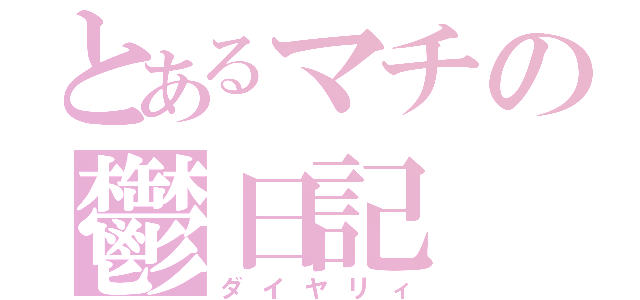 とあるマチの鬱日記（ダイヤリィ）