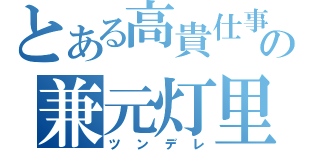 とある高貴仕事の兼元灯里（ツンデレ）