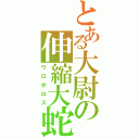 とある大尉の伸縮大蛇（ウロボロス）