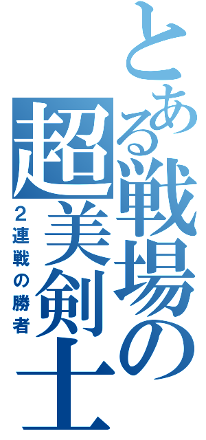 とある戦場の超美剣士（２連戦の勝者）