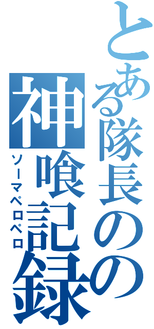 とある隊長のの神喰記録（ソーマペロペロ）