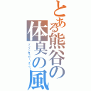 とある熊谷の体臭の風（プンプン臭うわー！きっつ！）