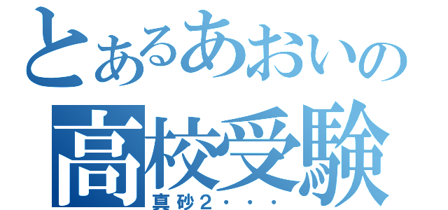 とあるあおいの高校受験（真砂２・・・）