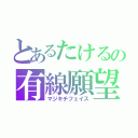 とあるたけるの有線願望（マジキチフェイス）