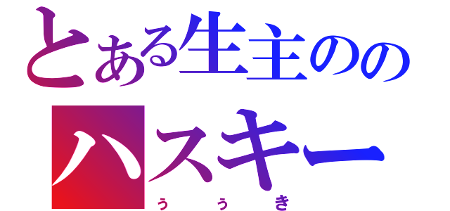 とある生主ののハスキーボイス（ぅぅき）