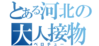 とある河北の大人接物（ベロチュー）