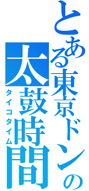 とある東京ドンだーの太鼓時間（タイコタイム）