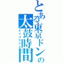 とある東京ドンだーの太鼓時間（タイコタイム）