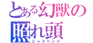 とある幻獣の照れ頭（シャイヘッド）