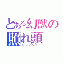 とある幻獣の照れ頭（シャイヘッド）