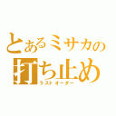 とあるミサカの打ち止め（ラストオーダー）