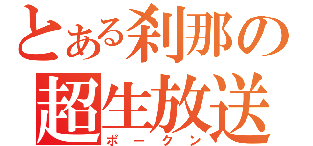 とある刹那の超生放送（ポークン）