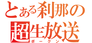 とある刹那の超生放送（ポークン）