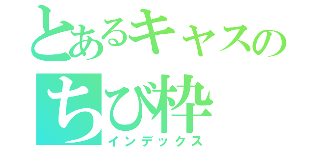 とあるキャスのちび枠（インデックス）