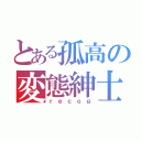 とある孤高の変態紳士（ｒｅｃｏｇ）