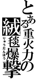 とある重火力の絨毯爆撃（りゅうだんほう）