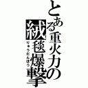 とある重火力の絨毯爆撃（りゅうだんほう）