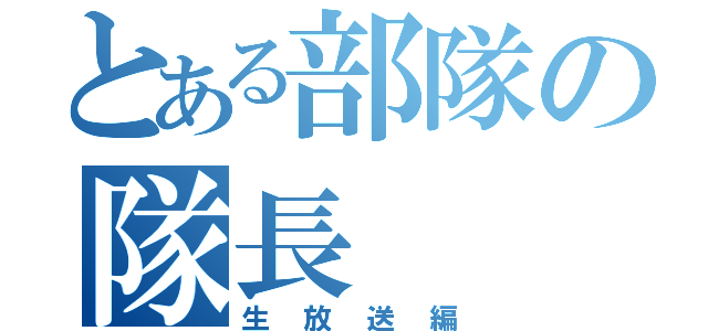 とある部隊の隊長（生放送編）