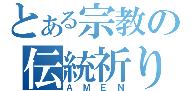 とある宗教の伝統祈り（ＡＭＥＮ）