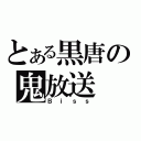 とある黒唐の鬼放送（Ｂｉｓｓ）