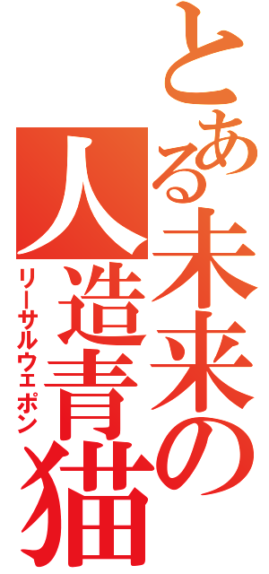 とある未来の人造青猫（リーサルウェポン）