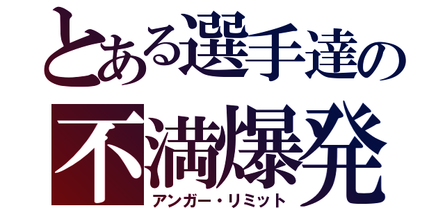 とある選手達の不満爆発（アンガー・リミット）