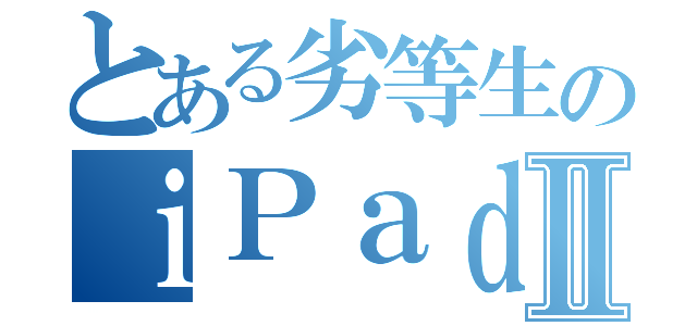 とある劣等生のｉＰａｄⅡ（）