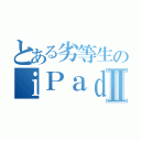 とある劣等生のｉＰａｄⅡ（）