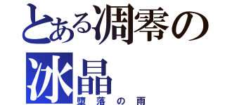 とある凋零の冰晶（墮落の雨）