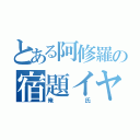 とある阿修羅の宿題イヤ（俺氏）