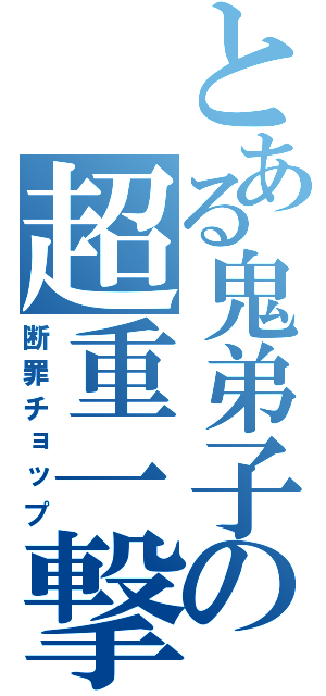 とある鬼弟子の超重一撃（断罪チョップ）