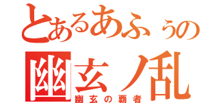 とあるあふぅの幽玄ノ乱（幽玄の覇者）