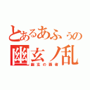 とあるあふぅの幽玄ノ乱（幽玄の覇者）