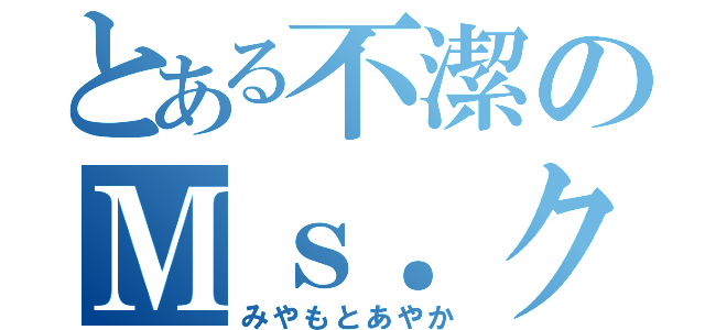 とある不潔のＭｓ．クイーン（みやもとあやか）