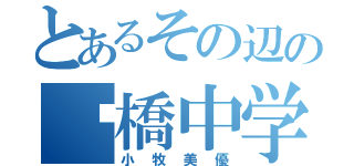 とあるその辺の㸿橋中学生（小牧美優）