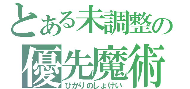 とある未調整の優先魔術（ひかりのしょけい）