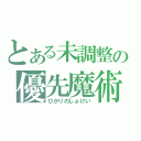 とある未調整の優先魔術（ひかりのしょけい）