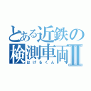 とある近鉄の検測車両Ⅱ（はげるくん）