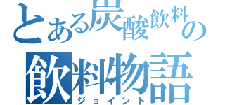 とある炭酸飲料の飲料物語（ジョイント）