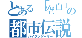 とある「空白」の都市伝説（ハイジンゲーマー）