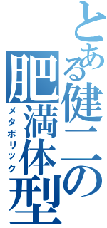 とある健二の肥満体型（メタボリック）