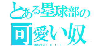 とある塁球部の可愛い奴（体重がっΣ（゜д゜ｌｌｌ））