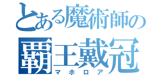 とある魔術師の覇王戴冠（マホロア）