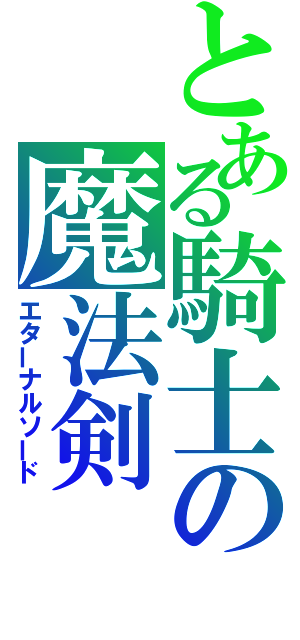 とある騎士の魔法剣（エターナルソード）