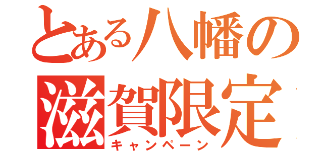 とある八幡の滋賀限定（キャンペーン）