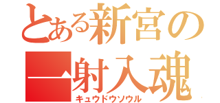 とある新宮の一射入魂（キュウドウソウル）