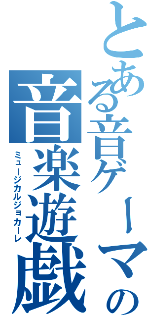 とある音ゲーマーの音楽遊戯（ミュージカルジョカーレ）