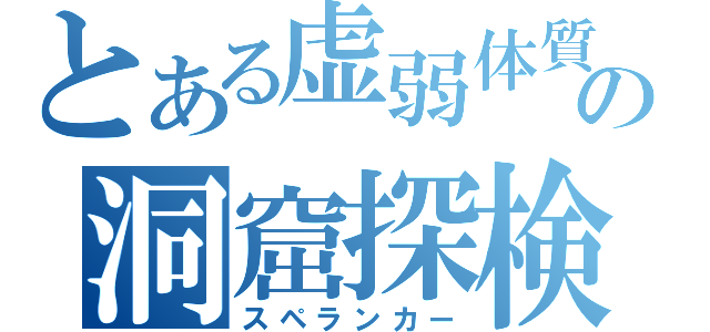 とある虚弱体質の洞窟探検（スペランカー）