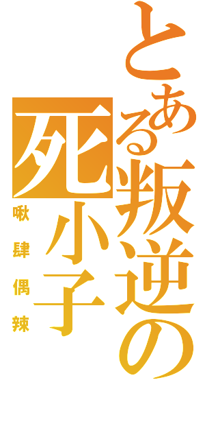 とある叛逆の死小子（啾肆偶辣）